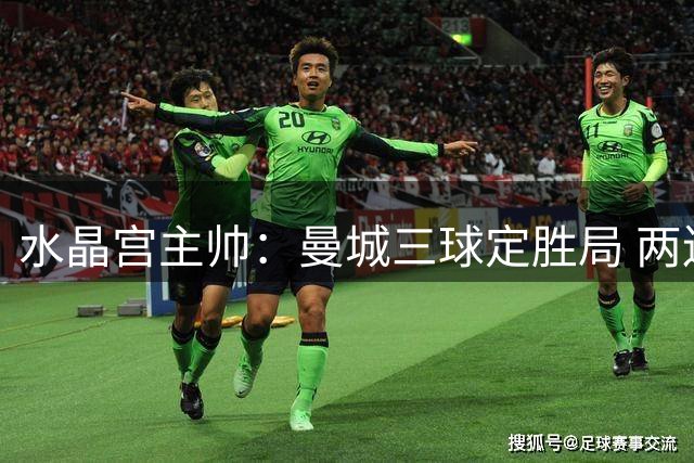 水晶宫主帅：曼城三球定胜局 两连败后须调整
